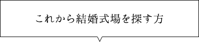 これから結婚式場を探す方