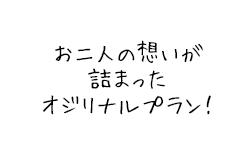 お二人の想いが詰まったオジリナルプラン！