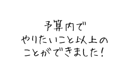 予算内でやりたいこと以上のことができました！