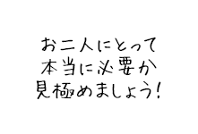 お二人にとって本当に必要か見極めましょう！