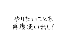 やりたいことを再度洗い出し！