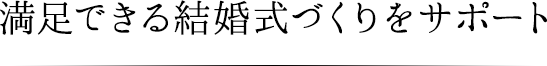 満足できる結婚式づくりをサポート